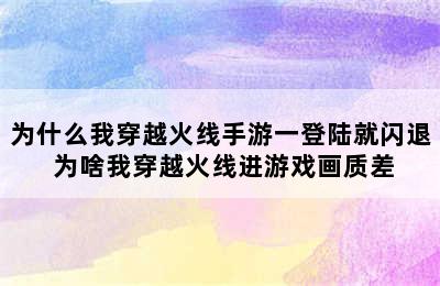 为什么我穿越火线手游一登陆就闪退 为啥我穿越火线进游戏画质差